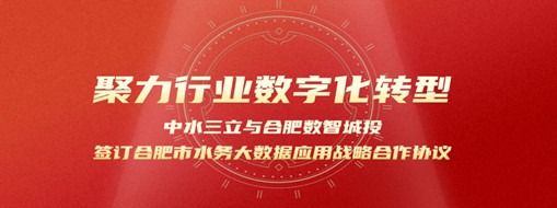 聚力行業(yè)數(shù)字化轉(zhuǎn)型，中水三立與合肥數(shù)智城投簽訂合肥市水務(wù)大數(shù)據(jù)應(yīng)用戰(zhàn)略合作協(xié)議