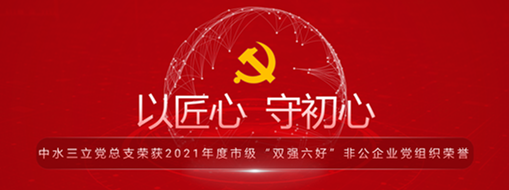 ?中水三立黨總支榮獲2021年度市級“雙強六好”非公企業(yè)黨組織榮譽