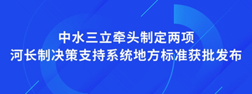 ?點(diǎn)贊！我司牽頭制定兩項(xiàng)河長(zhǎng)制決策支持系統(tǒng)地方標(biāo)準(zhǔn)獲批發(fā)布