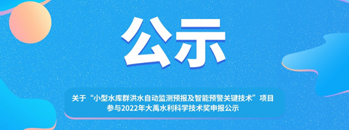 ?關(guān)于 “小型水庫群洪水自動(dòng)監(jiān)測(cè)預(yù)報(bào)及智能預(yù)警關(guān)鍵技術(shù)”項(xiàng)目參與2022年大禹水利科學(xué)技術(shù)獎(jiǎng)申報(bào)的公示