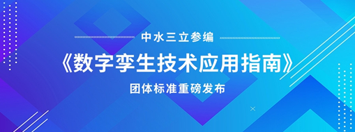 中水三立參編《數(shù)字孿生技術(shù)應(yīng)用指南》團(tuán)體標(biāo)準(zhǔn)重磅發(fā)布