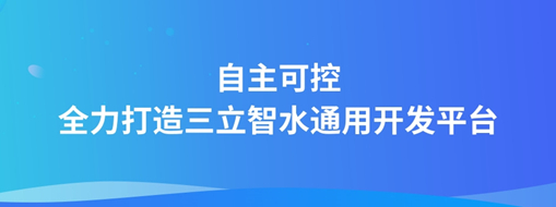 自主可控，全力打造“三立智水”通用開發(fā)平臺(tái)
