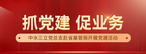 中水三立黨總支赴省巢管局開展“黨建+業(yè)務(wù)”共建活動