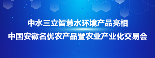 ?中水三立智慧水環(huán)境產(chǎn)品亮相中國安徽名優(yōu)農(nóng)產(chǎn)品暨農(nóng)業(yè)產(chǎn)業(yè)化交易會