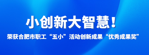 ?小創(chuàng)新大智慧！中水三立榮獲合肥市職工“五小”活動(dòng)創(chuàng)新成果“優(yōu)秀成果獎(jiǎng)”