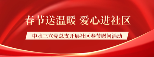 ?春節(jié)送溫暖，愛心進社區(qū) | 中水三立黨總支開展社區(qū)春節(jié)慰問活動