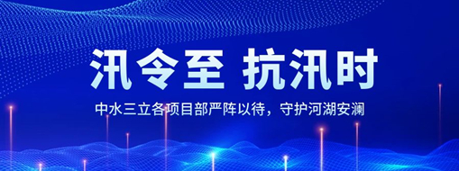 ?汛令至，抗汛時！中水三立各項目部嚴陣以待，守護河湖安瀾